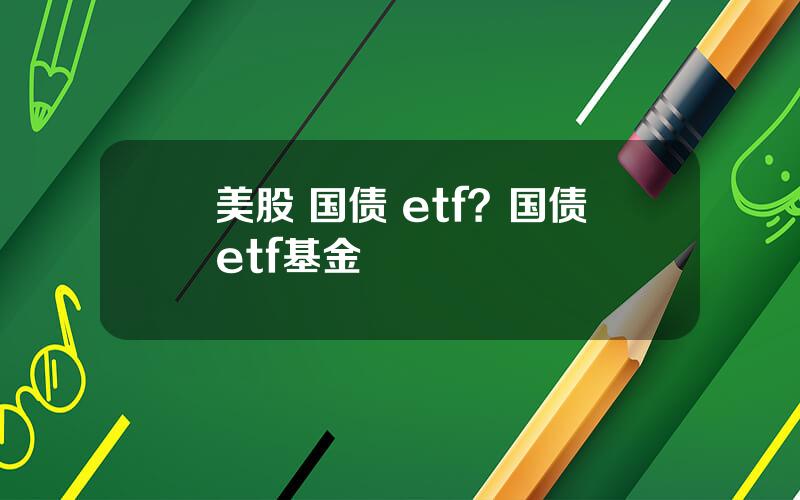 美股 国债 etf？国债etf基金